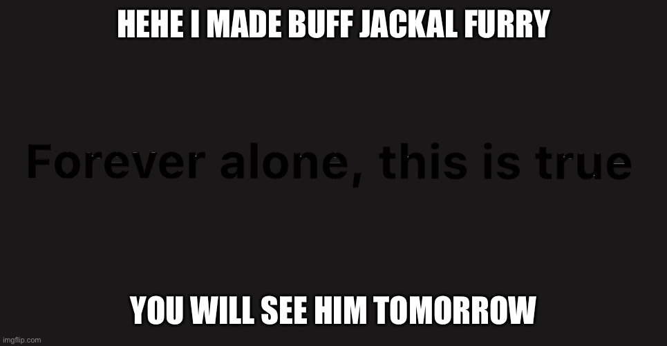 HEHE I MADE BUFF JACKAL FURRY; YOU WILL SEE HIM TOMORROW | made w/ Imgflip meme maker