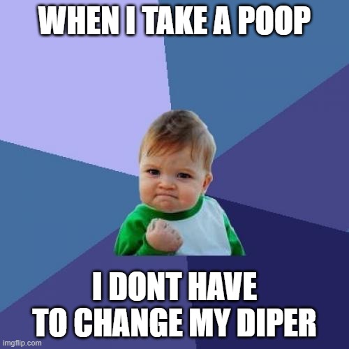 Success Kid | WHEN I TAKE A POOP; I DONT HAVE TO CHANGE MY DIPER | image tagged in memes,success kid | made w/ Imgflip meme maker