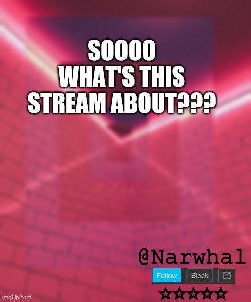 *slides down the slide* |  SOOOO WHAT'S THIS STREAM ABOUT??? | image tagged in narwhal announcement temp 6 | made w/ Imgflip meme maker