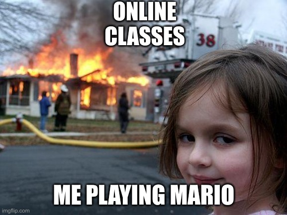Disaster Girl | ONLINE
CLASSES; ME PLAYING MARIO | image tagged in memes,disaster girl,memes | made w/ Imgflip meme maker