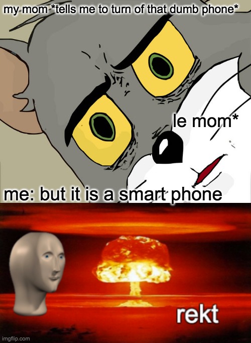 real rekt!! | my mom *tells me to turn of that dumb phone*; le mom*; me: but it is a smart phone | image tagged in memes,unsettled tom,rekt w/text,mom,phone,lol | made w/ Imgflip meme maker