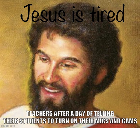 Kinda true | TEACHERS AFTER A DAY OF TELLING THEIR STUDENTS TO TURN ON THEIR MICS AND CAMS | image tagged in jesus is tired,memes,school | made w/ Imgflip meme maker