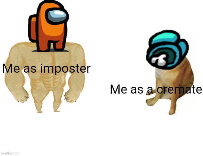 No. | Me as imposter; Me as a cremate | image tagged in memes,buff doge vs cheems | made w/ Imgflip meme maker