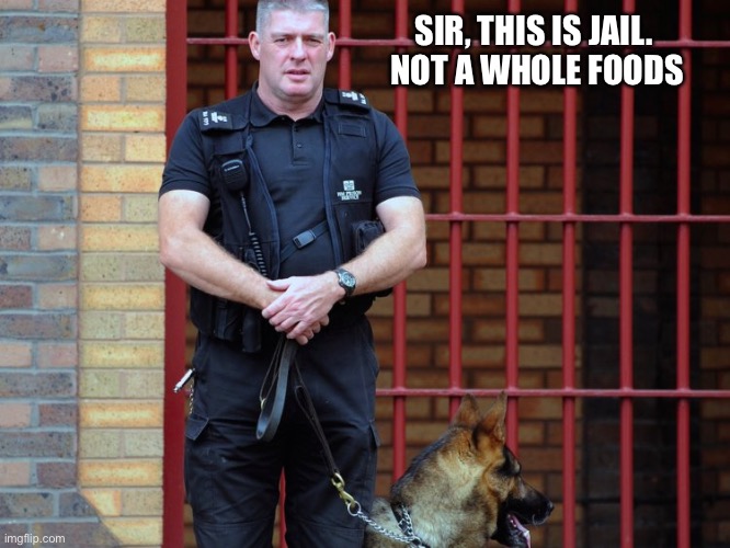 Jail, not Whole Foods | SIR, THIS IS JAIL. 
NOT A WHOLE FOODS | image tagged in prison guard | made w/ Imgflip meme maker