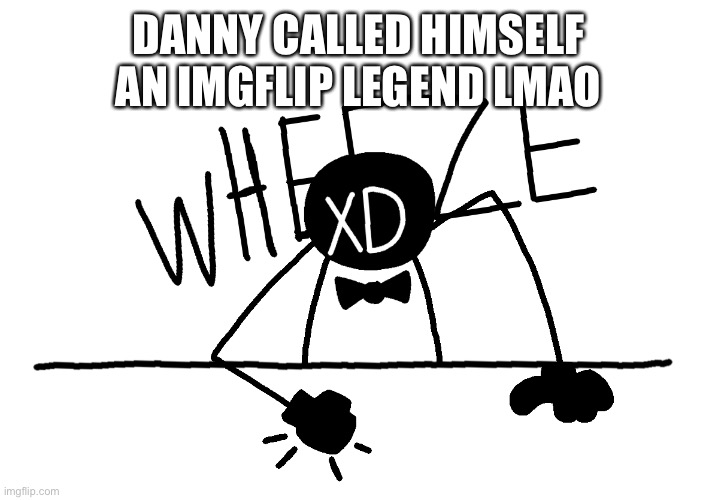 Wheeze (Mr. Dusk edition) | DANNY CALLED HIMSELF AN IMGFLIP LEGEND LMAO | image tagged in wheeze mr dusk edition | made w/ Imgflip meme maker