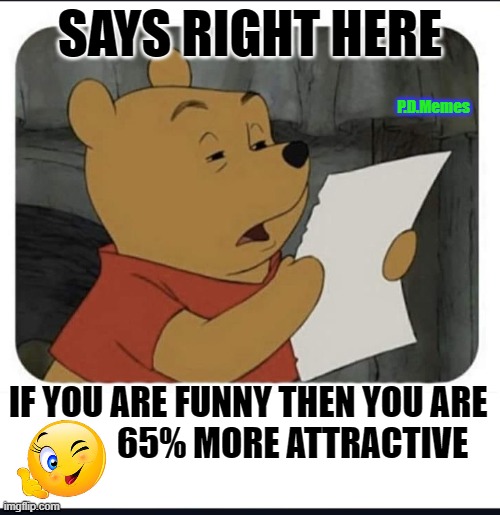 SAYS RIGHT HERE; P.D.Memes; IF YOU ARE FUNNY THEN YOU ARE
             65% MORE ATTRACTIVE | image tagged in winnie the pooh,funny meme,meme,memes,pretty,ugly | made w/ Imgflip meme maker