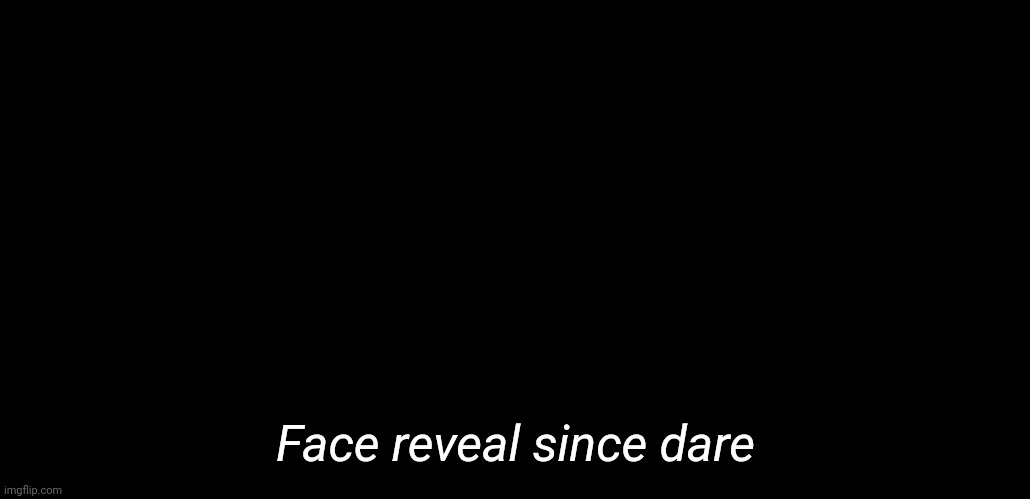 Trust me, its an actual photo | Face reveal since dare | made w/ Imgflip meme maker