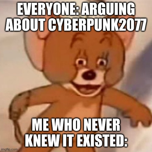 Polish Jerry | EVERYONE: ARGUING ABOUT CYBERPUNK2077; ME WHO NEVER KNEW IT EXISTED: | image tagged in polish jerry | made w/ Imgflip meme maker