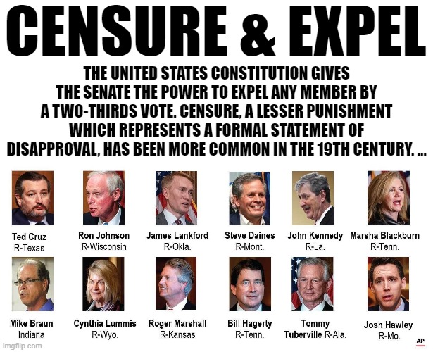 CENSURE & EXPEL | CENSURE & EXPEL; THE UNITED STATES CONSTITUTION GIVES THE SENATE THE POWER TO EXPEL ANY MEMBER BY A TWO-THIRDS VOTE. CENSURE, A LESSER PUNISHMENT WHICH REPRESENTS A FORMAL STATEMENT OF DISAPPROVAL, HAS BEEN MORE COMMON IN THE 19TH CENTURY. ... | image tagged in censure,expel,cruz,hawley,senate,american traitor | made w/ Imgflip meme maker