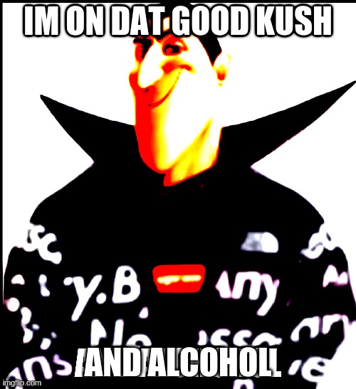 bruh | IM ON DAT GOOD KUSH; AND ALCOHOL | image tagged in bruh moment | made w/ Imgflip meme maker