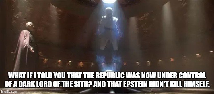 Dookustein |  WHAT IF I TOLD YOU THAT THE REPUBLIC WAS NOW UNDER CONTROL OF A DARK LORD OF THE SITH? AND THAT EPSTEIN DIDN'T KILL HIMSELF. | image tagged in jeffrey epstein,what if i told you,obi wan kenobi | made w/ Imgflip meme maker