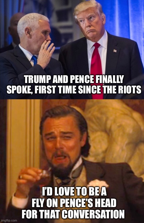 TRUMP AND PENCE FINALLY SPOKE, FIRST TIME SINCE THE RIOTS; I’D LOVE TO BE A FLY ON PENCE’S HEAD FOR THAT CONVERSATION | image tagged in trump pence,memes,laughing leo | made w/ Imgflip meme maker