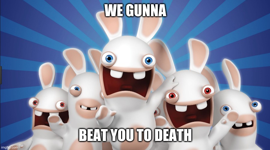 raving rabbids | WE GUNNA BEAT YOU TO DEATH | image tagged in raving rabbids | made w/ Imgflip meme maker