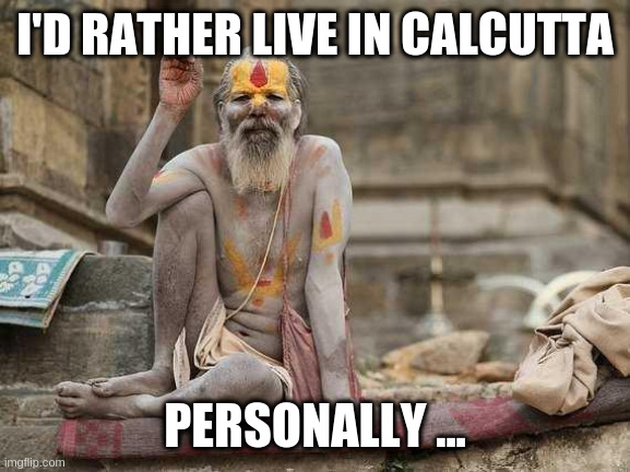some folk want to live in america | I'D RATHER LIVE IN CALCUTTA PERSONALLY ... | image tagged in hindu shaman | made w/ Imgflip meme maker