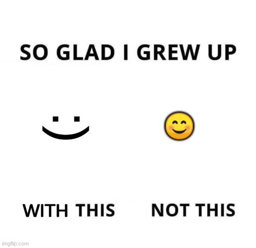 Emojis make me cringe | :); 😊; WITH | image tagged in so glad i grew up doing this,meme,fun | made w/ Imgflip meme maker