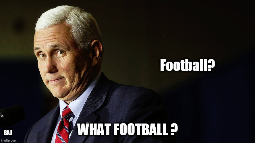 What football? | BAJ | image tagged in mike pence,football | made w/ Imgflip meme maker