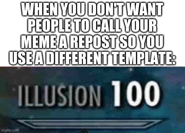 illusion 100 | WHEN YOU DON'T WANT PEOPLE TO CALL YOUR MEME A REPOST SO YOU USE A DIFFERENT TEMPLATE: | image tagged in illusion 100 | made w/ Imgflip meme maker