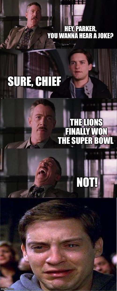 Peter Parker Cry Meme | HEY, PARKER, YOU WANNA HEAR A JOKE? SURE, CHIEF; THE LIONS FINALLY WON THE SUPER BOWL; NOT! | image tagged in memes,peter parker cry | made w/ Imgflip meme maker