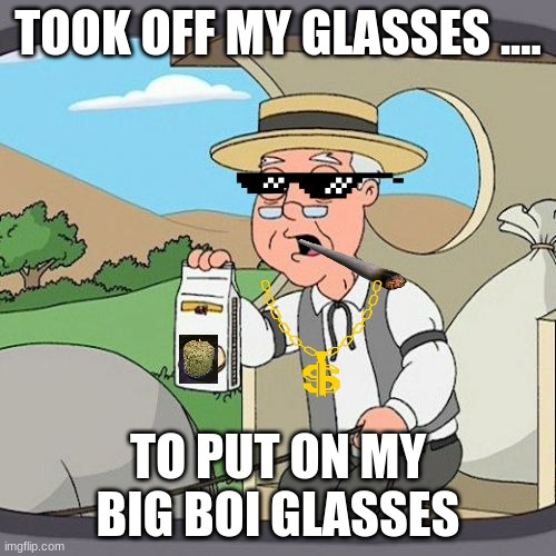 Pepperidge Farm Remembers Meme | TOOK OFF MY GLASSES .... TO PUT ON MY BIG BOI GLASSES | image tagged in memes,pepperidge farm remembers | made w/ Imgflip meme maker