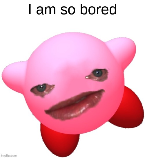 AAAA | I am so bored | image tagged in sad kirby | made w/ Imgflip meme maker