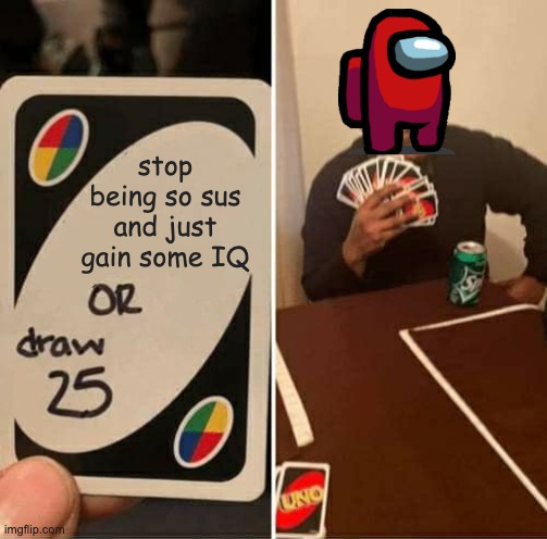 Red sus | stop being so sus and just gain some IQ | image tagged in memes,uno draw 25 cards | made w/ Imgflip meme maker