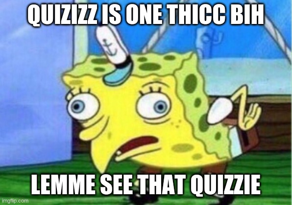 Quizizz is one thicc bih | QUIZIZZ IS ONE THICC BIH; LEMME SEE THAT QUIZZIE | image tagged in memes,mocking spongebob | made w/ Imgflip meme maker
