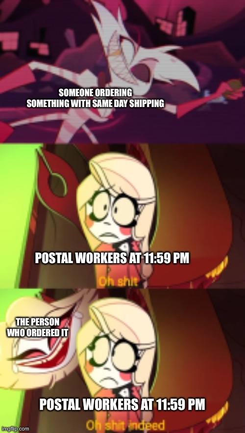 Ok, this is my last post, I swear | SOMEONE ORDERING SOMETHING WITH SAME DAY SHIPPING; POSTAL WORKERS AT 11:59 PM; THE PERSON WHO ORDERED IT; POSTAL WORKERS AT 11:59 PM | image tagged in oh shit indeed | made w/ Imgflip meme maker