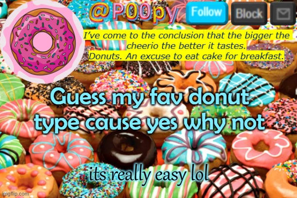 poopy | Guess my fav donut type cause yes why not; its really easy lol | image tagged in poopy | made w/ Imgflip meme maker