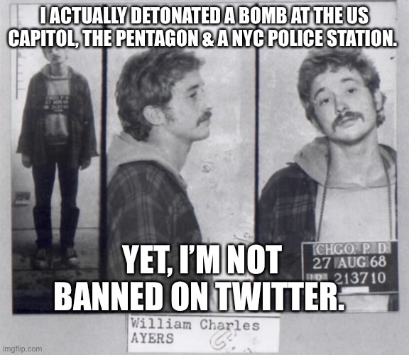 I guess detonating a bomb at the Capitol isn’t enough to get you banned from Twitter. |  I ACTUALLY DETONATED A BOMB AT THE US CAPITOL, THE PENTAGON & A NYC POLICE STATION. YET, I’M NOT BANNED ON TWITTER. | image tagged in liberal hypocrisy,stupid liberals | made w/ Imgflip meme maker