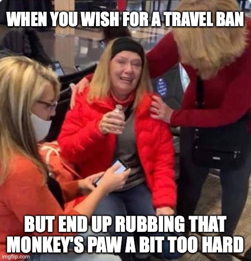 Eat Sh!t | WHEN YOU WISH FOR A TRAVEL BAN; BUT END UP RUBBING THAT MONKEY'S PAW A BIT TOO HARD | image tagged in travel ban,muslim,islamophobia,capitol hill,donald trump,election 2020 | made w/ Imgflip meme maker
