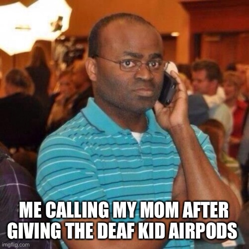 Calling the police | ME CALLING MY MOM AFTER GIVING THE DEAF KID AIRPODS | image tagged in calling the police | made w/ Imgflip meme maker