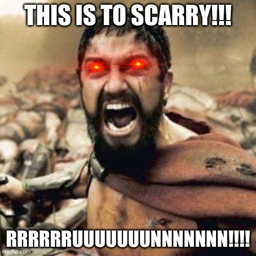 THIS IS SPARTA!!!! | THIS IS TO SCARRY!!! RRRRRRUUUUUUUNNNNNNN!!!! | image tagged in this is sparta | made w/ Imgflip meme maker