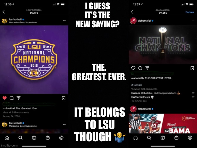 The. Greatest. Ever. | I GUESS IT’S THE NEW SAYING? THE. GREATEST. EVER. IT BELONGS TO LSU THOUGH 🤷‍♂️ | image tagged in lsu,alabama,college football,football,louisiana,joe | made w/ Imgflip meme maker