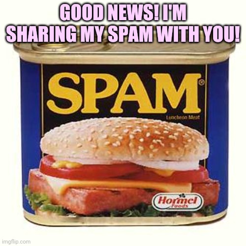Morrrrrrr spam | GOOD NEWS! I'M SHARING MY SPAM WITH YOU! | image tagged in spam,more spam,yes even morrrr spam | made w/ Imgflip meme maker