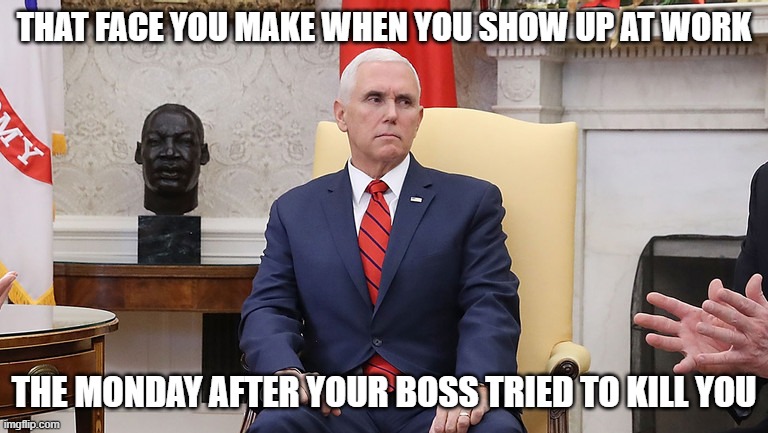 THAT FACE YOU MAKE WHEN YOU SHOW UP AT WORK; THE MONDAY AFTER YOUR BOSS TRIED TO KILL YOU | made w/ Imgflip meme maker