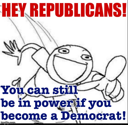 [This meme is addressed to the “I have no principles, just must be winning at all times” faction of Republicans] | HEY REPUBLICANS! You can still be in power if you become a Democrat! | image tagged in trollbait panel 1,republicans,republican,gop,trollbait,bait | made w/ Imgflip meme maker