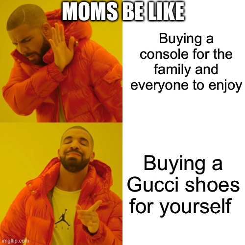 Moms be like | MOMS BE LIKE; Buying a console for the family and everyone to enjoy; Buying a Gucci shoes for yourself | image tagged in memes,drake hotline bling | made w/ Imgflip meme maker