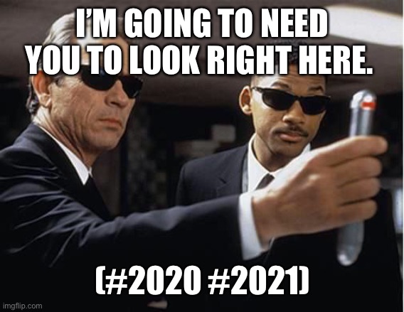 2020 2021 memory eraser | I’M GOING TO NEED YOU TO LOOK RIGHT HERE. (#2020 #2021) | image tagged in men in black,2020,2021 | made w/ Imgflip meme maker