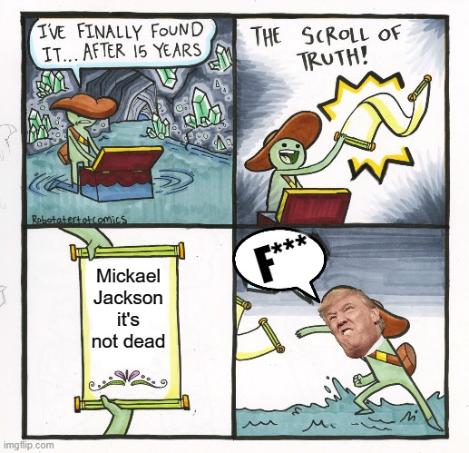 The Scroll Of Truth Meme | F***; Mickael Jackson it's not dead | image tagged in memes,the scroll of truth | made w/ Imgflip meme maker