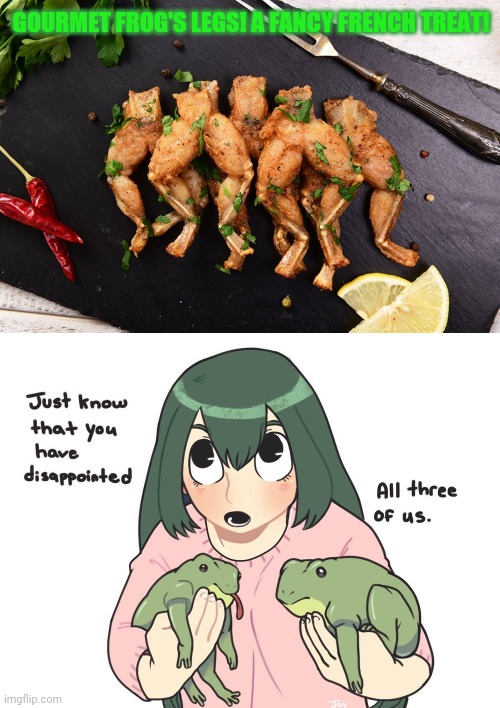 Froppy problems | GOURMET FROG'S LEGS! A FANCY FRENCH TREAT! | image tagged in froppy,mha,frogs,frogs legs,french,food | made w/ Imgflip meme maker