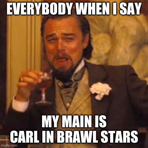 "Carl is my main,Geology is his game" | EVERYBODY WHEN I SAY; MY MAIN IS CARL IN BRAWL STARS | image tagged in memes,laughing leo | made w/ Imgflip meme maker