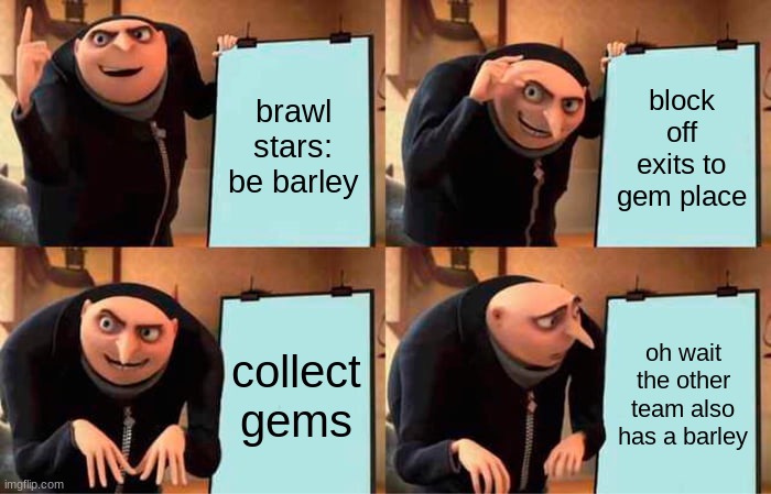Me as barley in brawl stars | brawl stars: be barley; block off exits to gem place; collect gems; oh wait the other team also has a barley | image tagged in memes,gru's plan | made w/ Imgflip meme maker