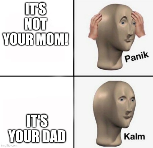 panik kalm | IT'S NOT YOUR MOM! IT'S YOUR DAD | image tagged in panik kalm | made w/ Imgflip meme maker