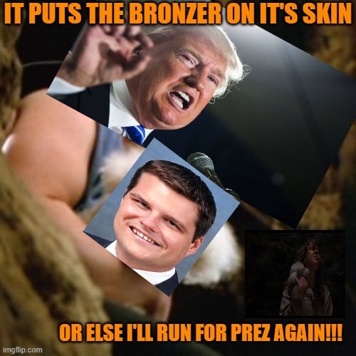 It Puts The Bronzer On it's Skin.. | IT PUTS THE BRONZER ON IT'S SKIN; OR ELSE I'LL RUN FOR PREZ AGAIN!!! | image tagged in buffalo bill | made w/ Imgflip meme maker