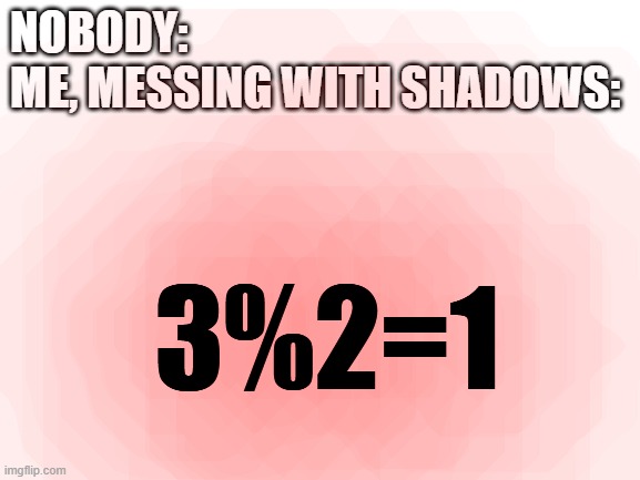 valid math expression | NOBODY:
ME, MESSING WITH SHADOWS:; 3%2=1 | image tagged in blank white template | made w/ Imgflip meme maker