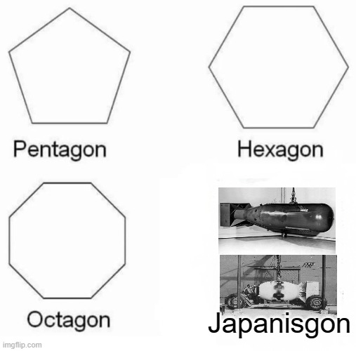 BOOM BOOM BOOM BOOM, I WANT YOUR STATE TO LOOSE ! | Japanisgon | image tagged in memes,pentagon hexagon octagon,dark humor,atomic bomb,japan | made w/ Imgflip meme maker