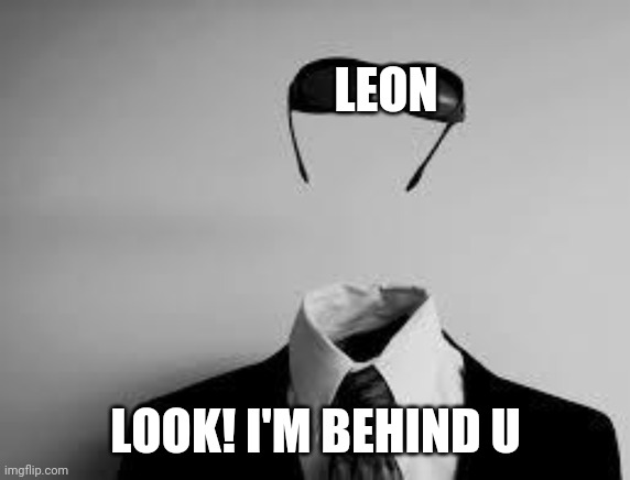 The Invisible Man | LEON LOOK! I'M BEHIND U | image tagged in the invisible man | made w/ Imgflip meme maker