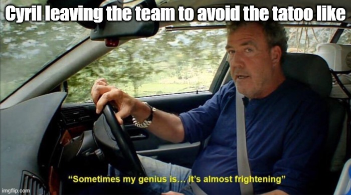 Someimes Cyrilʼs genius is almost frightening | Cyril leaving the team to avoid the tatoo like | image tagged in sometimes my genius is it's almost frightening,f1,formula 1,motorsport | made w/ Imgflip meme maker