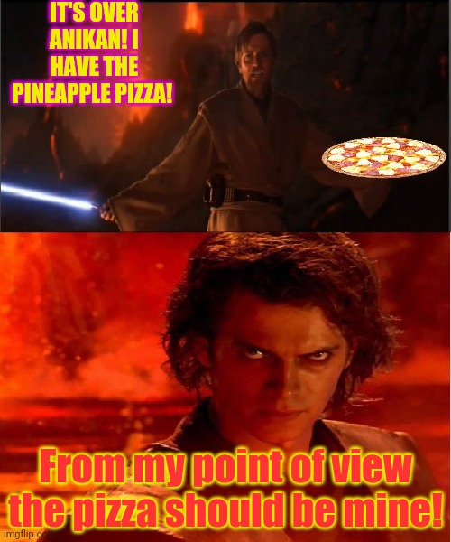 Pineapple pizza x Star Wars crossover | IT'S OVER ANIKAN! I HAVE THE PINEAPPLE PIZZA! From my point of view the pizza should be mine! | image tagged in high ground,pineapple pizza,pizza time | made w/ Imgflip meme maker