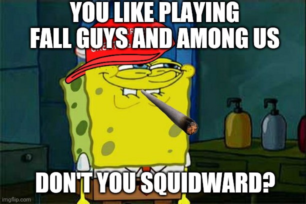 Don't You Squidward Meme | YOU LIKE PLAYING FALL GUYS AND AMONG US; DON'T YOU SQUIDWARD? | image tagged in memes,don't you squidward | made w/ Imgflip meme maker